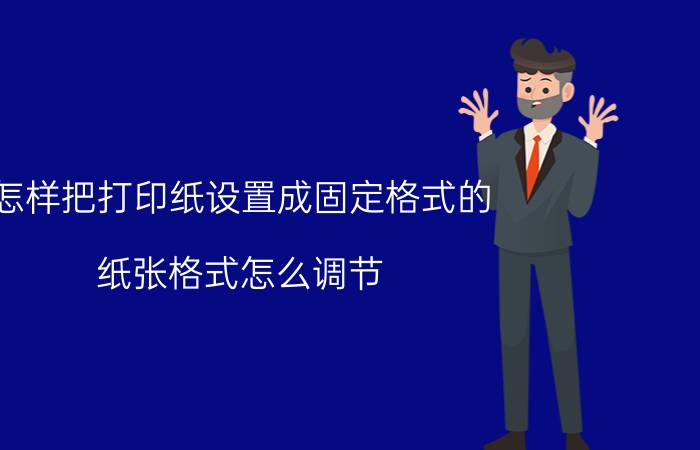 怎样把打印纸设置成固定格式的 纸张格式怎么调节？